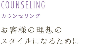 カウンセリング　お客様の理想のスタイルになるために